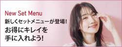 New Set Menu|新しくセットメニューが登場！お得にキレイを手に入れよう！